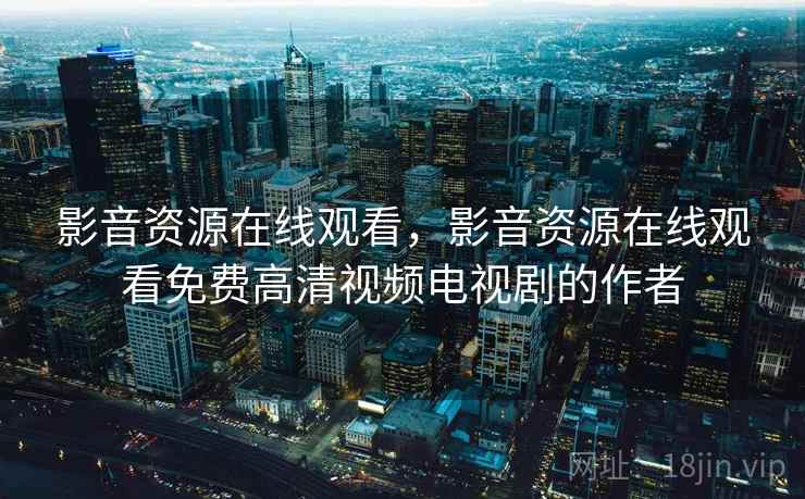 影音资源在线观看,影音资源在线观看免费高清视频电视剧的作者 影音资源在线观看,影音资源在线观看免费高清视频电视剧的作者