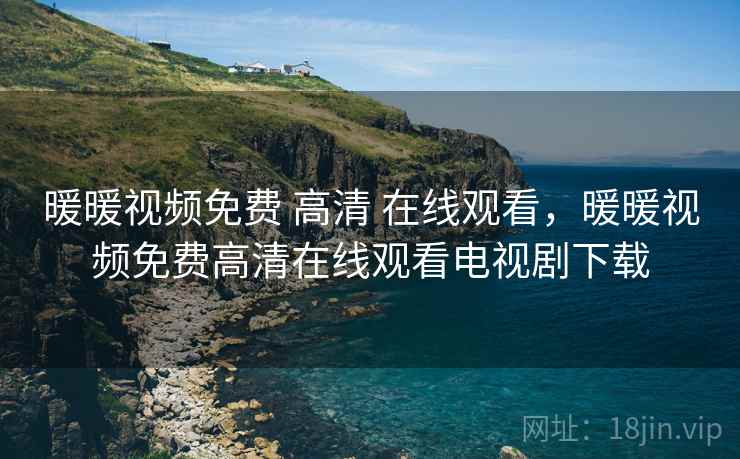 暖暖视频免费 高清 在线观看，暖暖视频免费高清在线观看电视剧下载