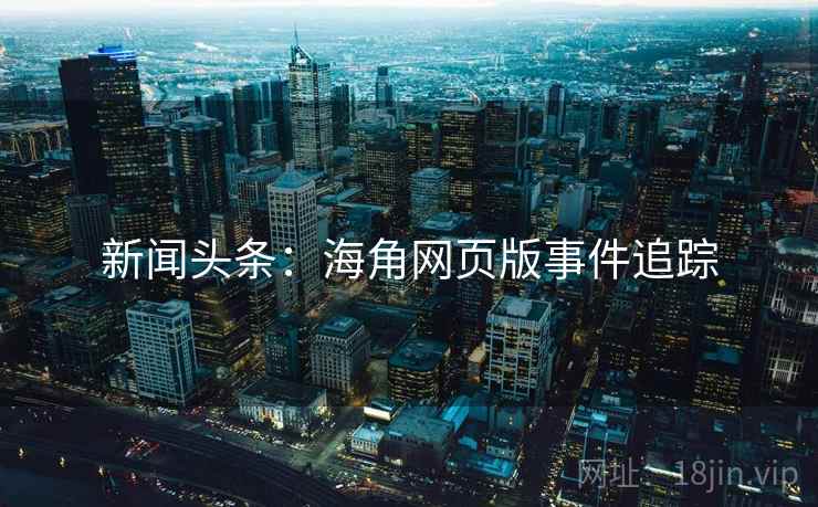 新闻头条：海角网页版事件追踪