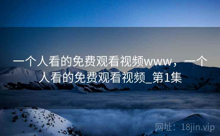 一个人看的免费观看视频www,一个人看的免费观看视频_第1集 一个人看的免费观看视频www,一个人看的免费观看视频_第1集