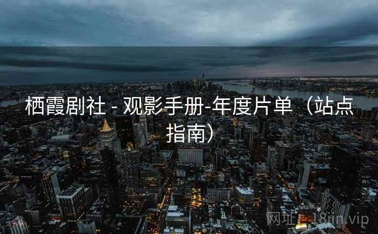 栖霞剧社 - 观影手册-年度片单(站点指南) 栖霞剧社 - 观影手册-年度片单(站点指南)