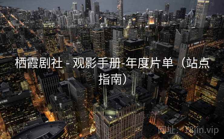 栖霞剧社 - 观影手册-年度片单（站点指南）