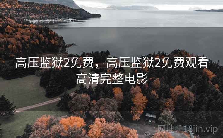 高压监狱2免费,高压监狱2免费观看高清完整电影 高压监狱2免费,高压监狱2免费观看高清完整电影