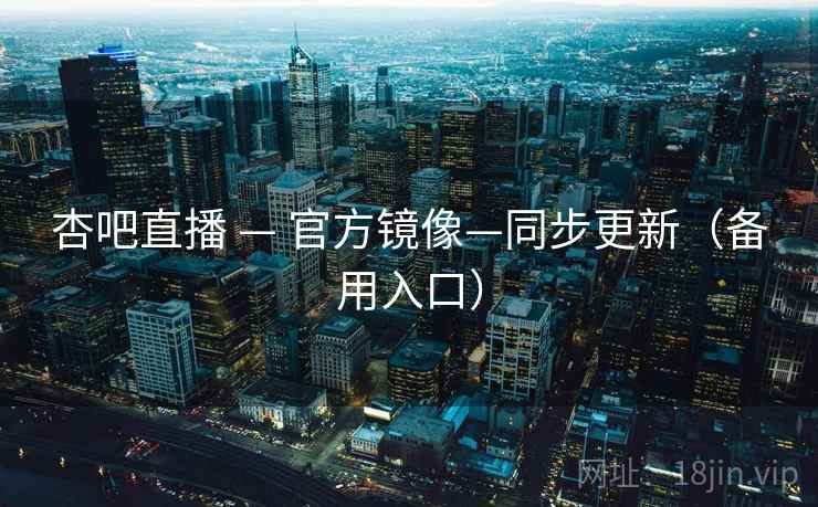 杏吧直播 — 官方镜像—同步更新(备用入口) 杏吧直播 — 官方镜像—同步更新(备用入口)
