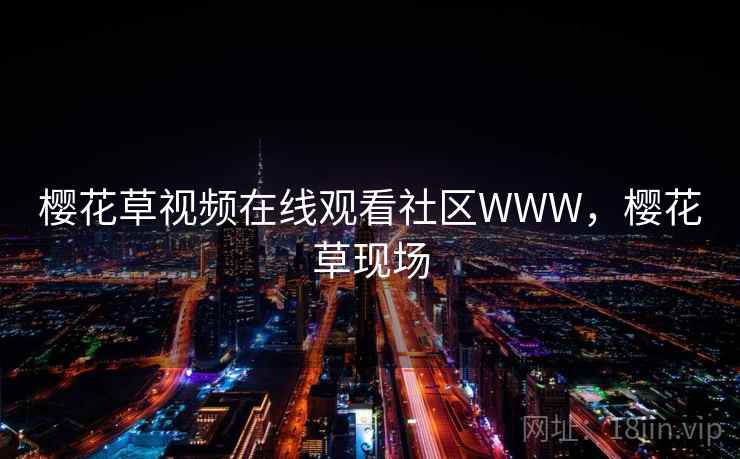 樱花草视频在线观看社区WWW,樱花草现场 樱花草视频在线观看社区WWW,樱花草现场