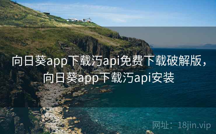 向日葵app下载汅api免费下载破解版,向日葵app下载汅api安装 向日葵app下载汅api免费下载破解版,向日葵app下载汅api安装