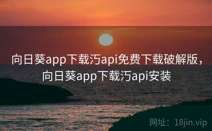 向日葵app下载汅api免费下载破解版,向日葵app下载汅api安装