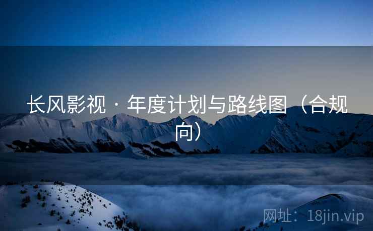 长风影视 · 年度计划与路线图（合规向）
