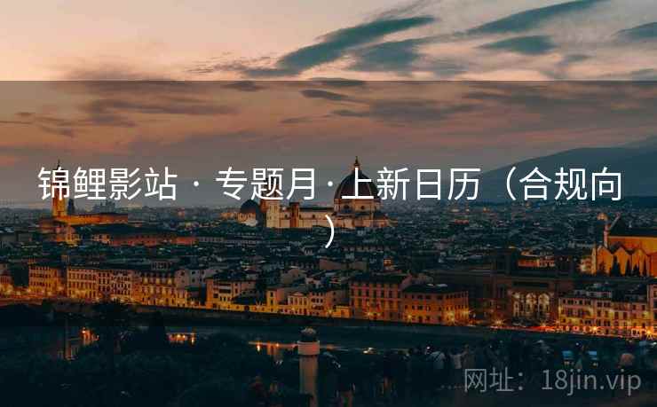 锦鲤影站 · 专题月·上新日历(合规向)