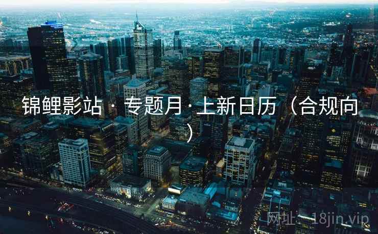 锦鲤影站 · 专题月·上新日历(合规向) 锦鲤影站 · 专题月·上新日历(合规向)