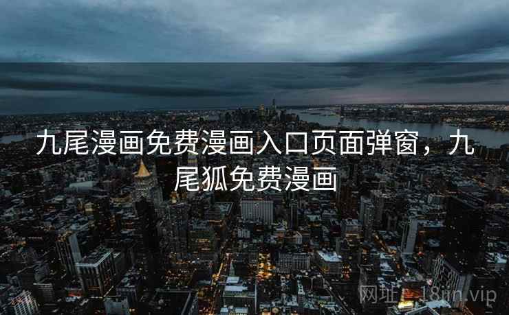 九尾漫画免费漫画入口页面弹窗,九尾狐免费漫画