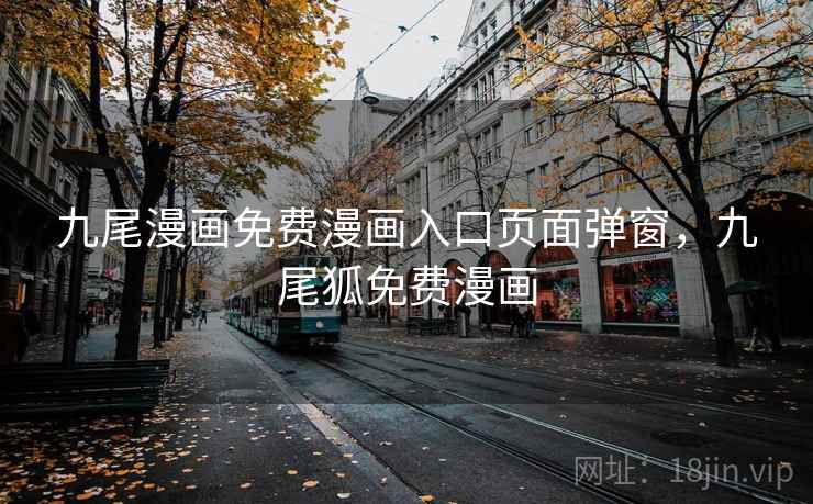 九尾漫画免费漫画入口页面弹窗,九尾狐免费漫画 九尾漫画免费漫画入口页面弹窗,九尾狐免费漫画