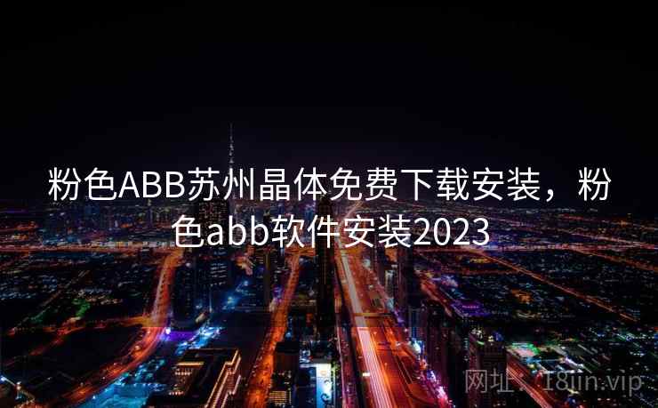 粉色ABB苏州晶体免费下载安装,粉色abb软件安装2023 粉色ABB苏州晶体免费下载安装,粉色abb软件安装2023