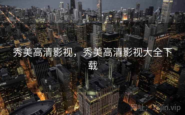 秀美高清影视,秀美高清影视大全下载