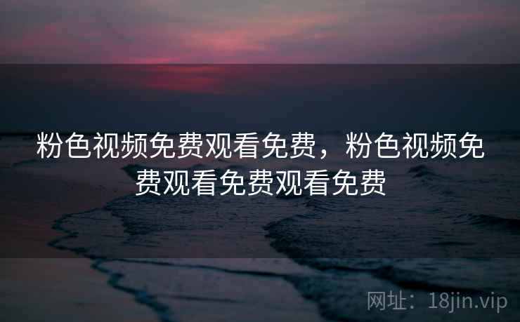 粉色视频免费观看免费,粉色视频免费观看免费观看免费 粉色视频免费观看免费,粉色视频免费观看免费观看免费