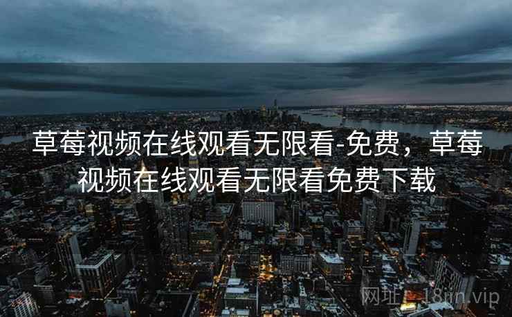 草莓视频在线观看无限看-免费,草莓视频在线观看无限看免费下载 草莓视频在线观看无限看-免费,草莓视频在线观看无限看免费下载