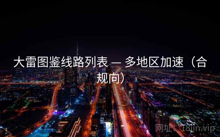 大雷图鉴线路列表 — 多地区加速(合规向) 大雷图鉴线路列表 — 多地区加速(合规向)