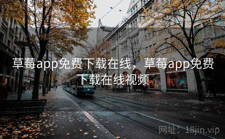 草莓app免费下载在线,草莓app免费下载在线视频 草莓app免费下载在线,草莓app免费下载在线视频