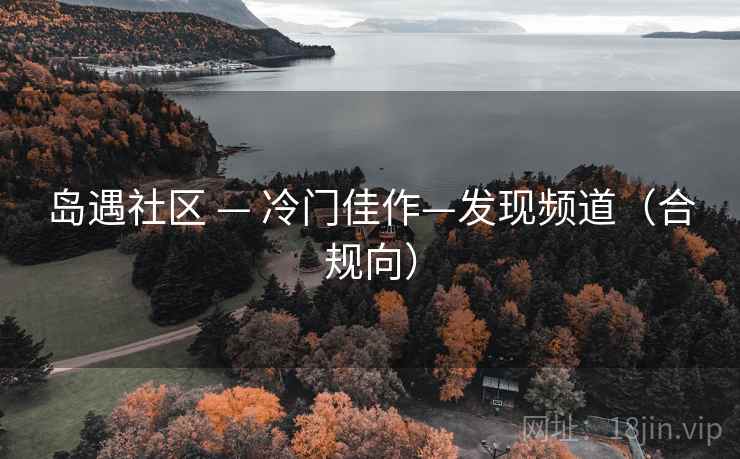 岛遇社区 — 冷门佳作—发现频道(合规向) 岛遇社区 — 冷门佳作—发现频道(合规向)