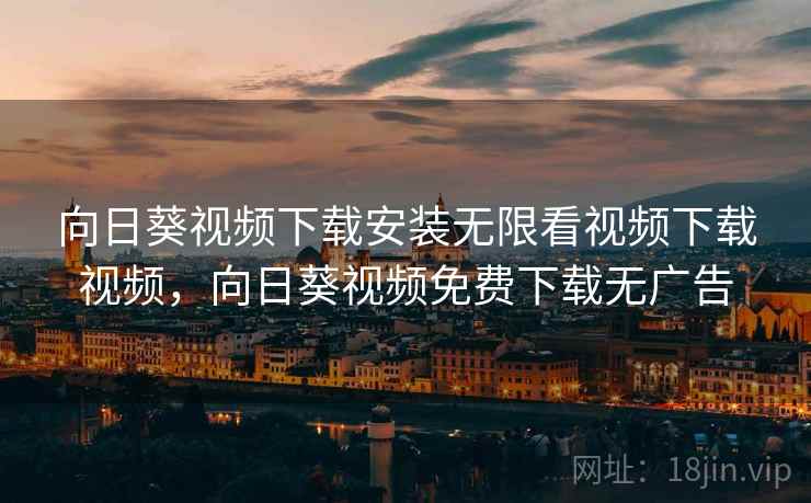 向日葵视频下载安装无限看视频下载视频,向日葵视频免费下载无广告 向日葵视频下载安装无限看视频下载视频,向日葵视频免费下载无广告