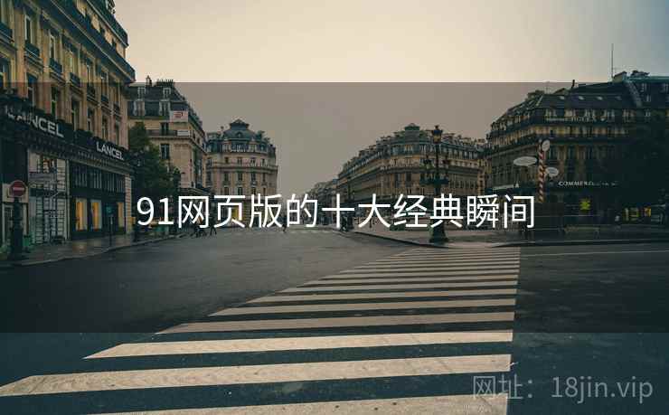 91网页版的十大经典瞬间 91网页版的十大经典瞬间