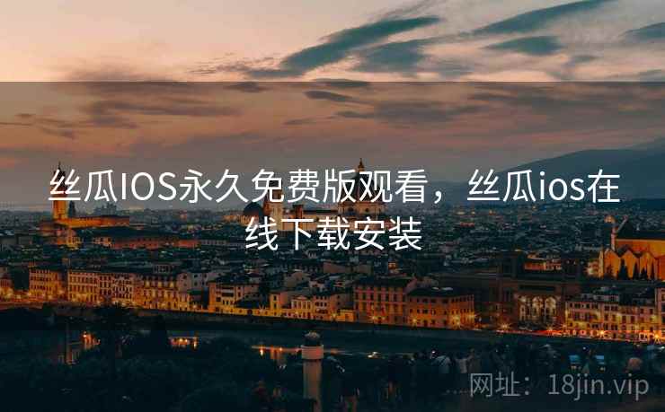 丝瓜IOS永久免费版观看，丝瓜ios在线下载安装